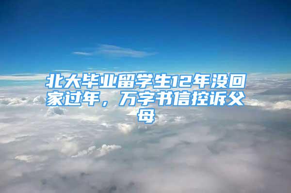 北大畢業(yè)留學(xué)生12年沒回家過年，萬字書信控訴父母