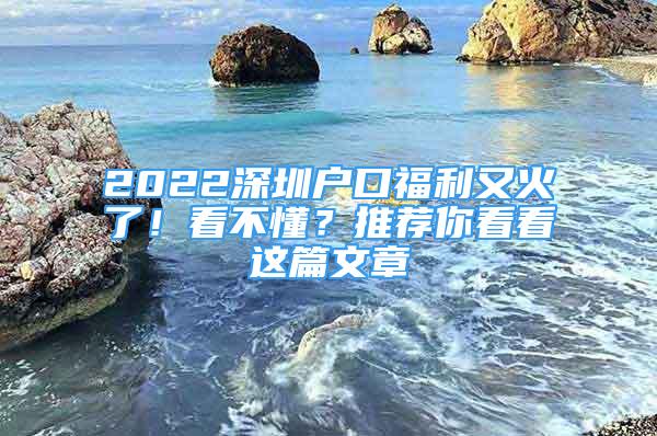 2022深圳戶口福利又火了！看不懂？推薦你看看這篇文章