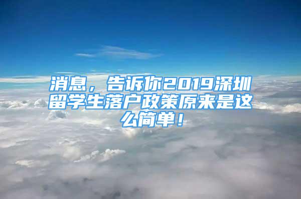 消息，告訴你2019深圳留學(xué)生落戶政策原來是這么簡單！