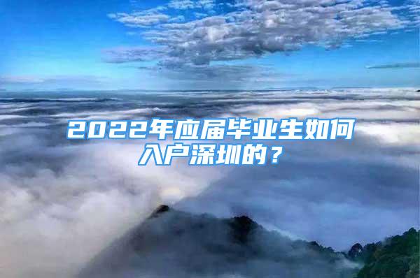 2022年應屆畢業(yè)生如何入戶深圳的？