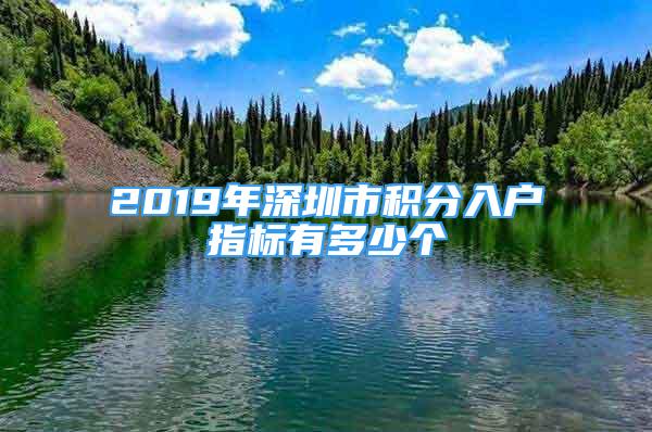 2019年深圳市積分入戶指標(biāo)有多少個(gè)