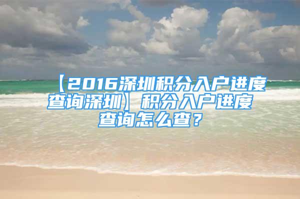 【2016深圳積分入戶進度查詢深圳】積分入戶進度查詢怎么查？