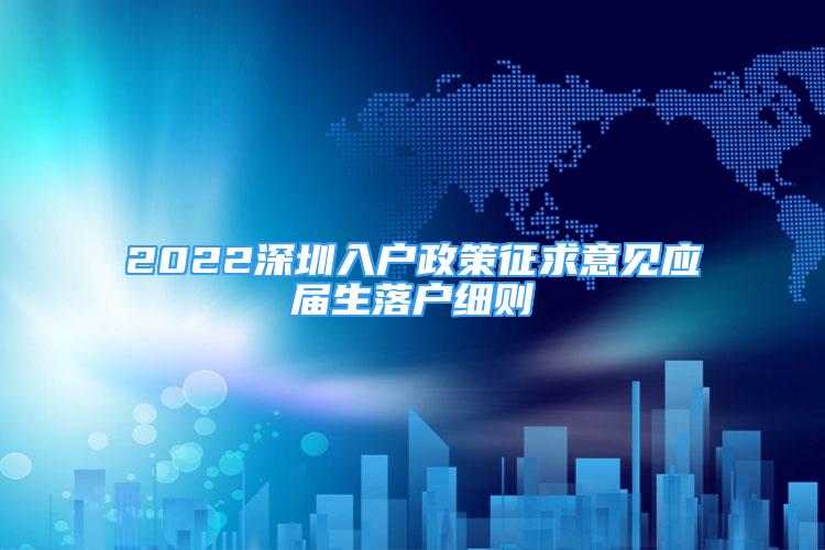 2022深圳入戶政策征求意見應(yīng)屆生落戶細則