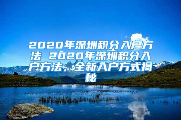 2020年深圳積分入戶方法 2020年深圳積分入戶方法，全新入戶方式揭秘