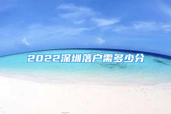 2022深圳落戶需多少分