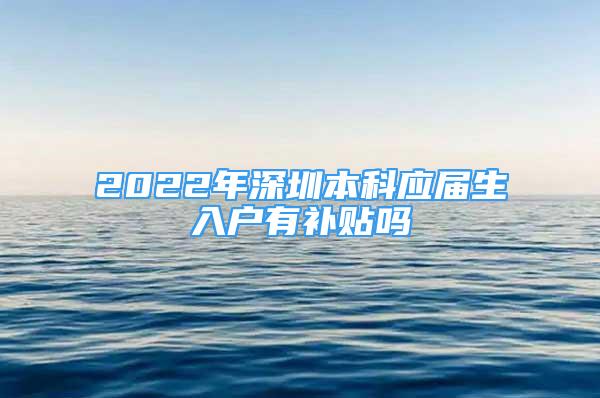 2022年深圳本科應(yīng)屆生入戶(hù)有補(bǔ)貼嗎