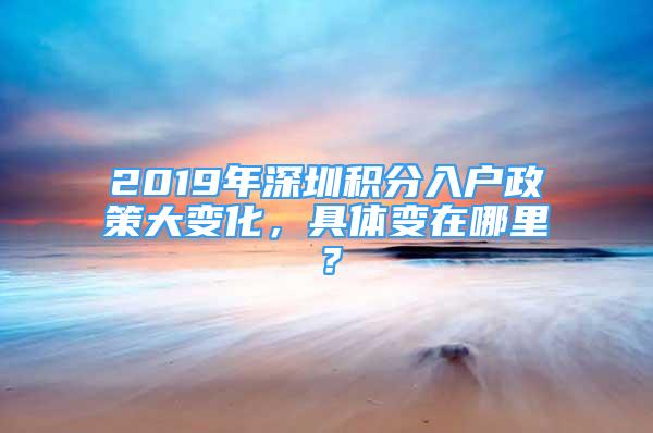 2019年深圳積分入戶政策大變化，具體變在哪里？