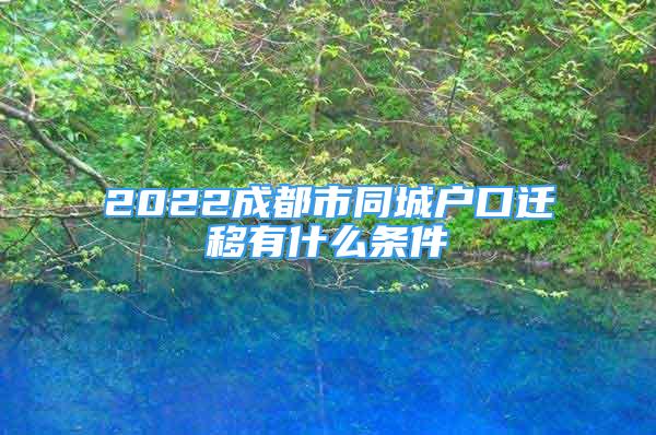 2022成都市同城戶口遷移有什么條件