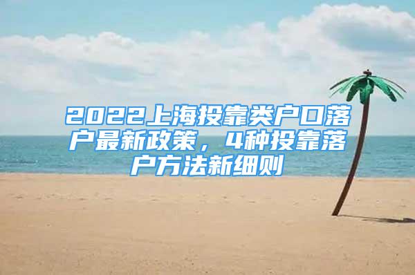 2022上海投靠類(lèi)戶(hù)口落戶(hù)最新政策，4種投靠落戶(hù)方法新細(xì)則