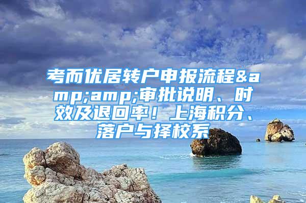 考而優(yōu)居轉戶申報流程&amp;審批說明、時效及退回率！上海積分、落戶與擇校系