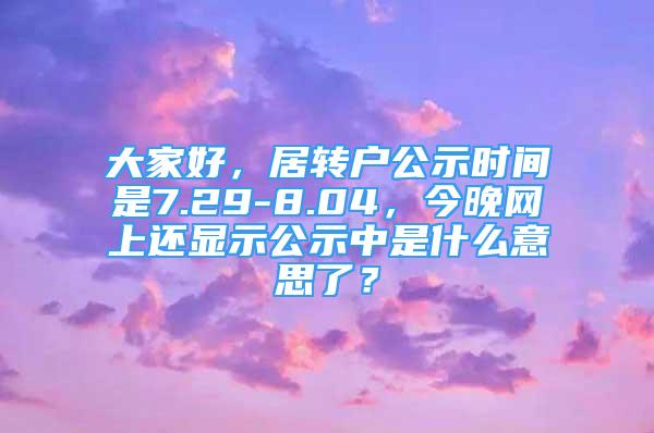 大家好，居轉(zhuǎn)戶公示時(shí)間是7.29-8.04，今晚網(wǎng)上還顯示公示中是什么意思了？