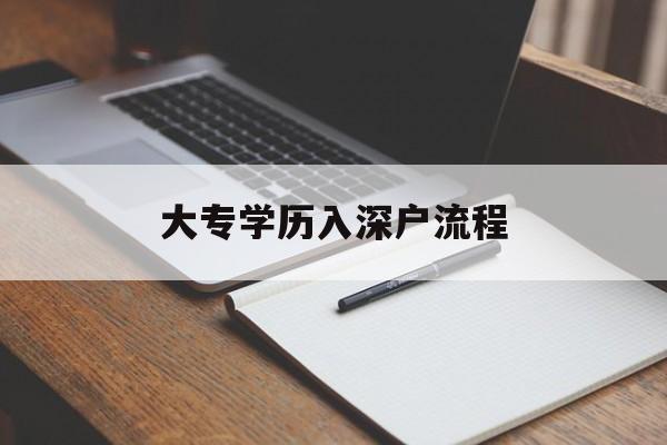 大專學(xué)歷入深戶流程(全日制大專入深戶流程) 深圳積分入戶條件