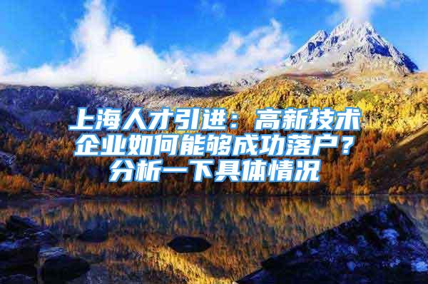 上海人才引進(jìn)：高新技術(shù)企業(yè)如何能夠成功落戶？分析一下具體情況