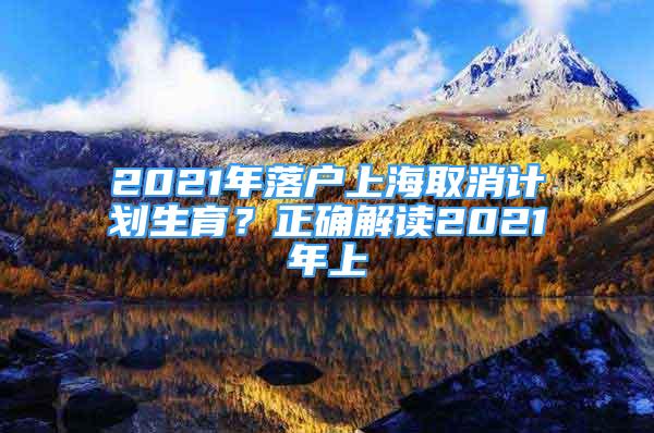 2021年落戶上海取消計(jì)劃生育？正確解讀2021年上