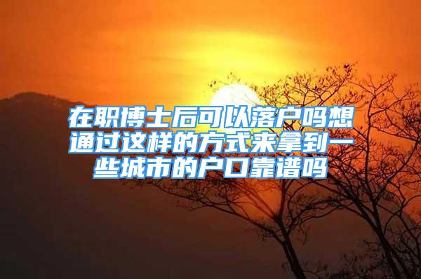 在職博士后可以落戶嗎想通過(guò)這樣的方式來(lái)拿到一些城市的戶口靠譜嗎