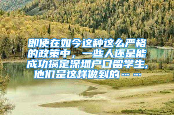 即使在如今這種這么嚴格的政策中，一些人還是能成功搞定深圳戶口留學生,他們是這樣做到的……