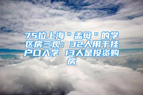 75位上海＂孟母＂的學(xué)區(qū)房三觀：32人用于掛戶口入學(xué) 13人是投資購(gòu)房