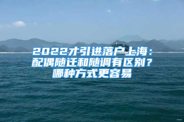 2022才引進(jìn)落戶上海：配偶隨遷和隨調(diào)有區(qū)別？哪種方式更容易