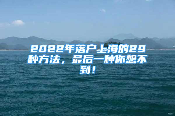 2022年落戶上海的29種方法，最后一種你想不到！