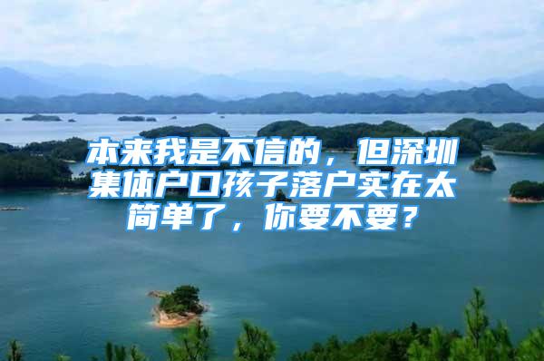 本來我是不信的，但深圳集體戶口孩子落戶實在太簡單了，你要不要？