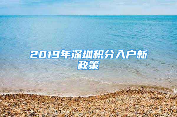 2019年深圳積分入戶新政策