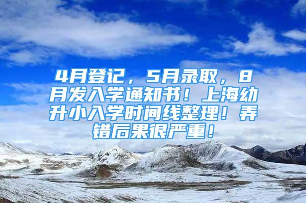 4月登記，5月錄取，8月發(fā)入學(xué)通知書(shū)！上海幼升小入學(xué)時(shí)間線(xiàn)整理！弄錯(cuò)后果很?chē)?yán)重！