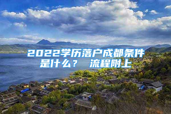 2022學(xué)歷落戶成都條件是什么？ 流程附上