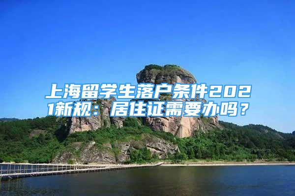 上海留學(xué)生落戶條件2021新規(guī)：居住證需要辦嗎？