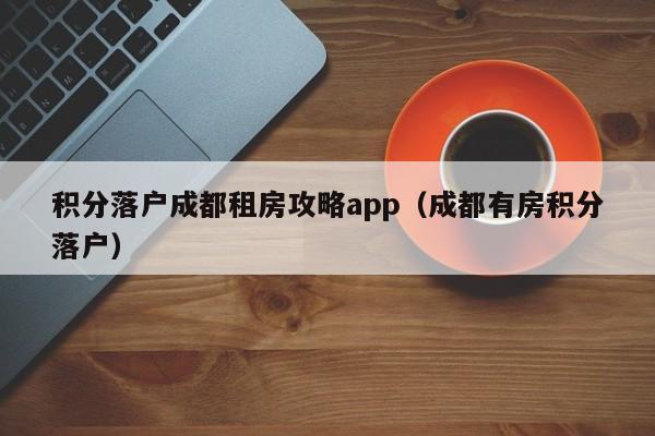 積分左邊落戶成都右邊租房攻略app（成都有房積分落戶）-第1張圖片-成都戶口網(wǎng)