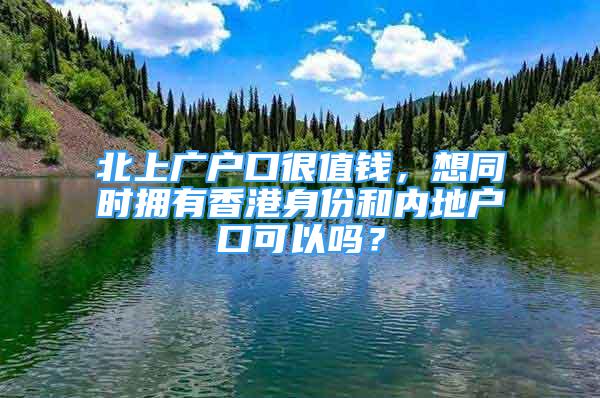 北上廣戶口很值錢(qián)，想同時(shí)擁有香港身份和內(nèi)地戶口可以嗎？