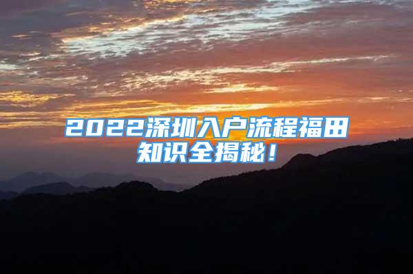 2022深圳入戶流程福田知識(shí)全揭秘！