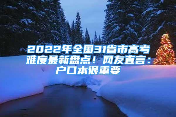 2022年全國31省市高考難度最新盤點！網(wǎng)友直言：戶口本很重要