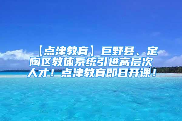 【點(diǎn)津教育】巨野縣、定陶區(qū)教體系統(tǒng)引進(jìn)高層次人才！點(diǎn)津教育即日開課！