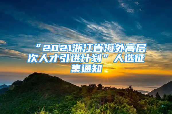 “2021浙江省海外高層次人才引進(jìn)計(jì)劃”人選征集通知