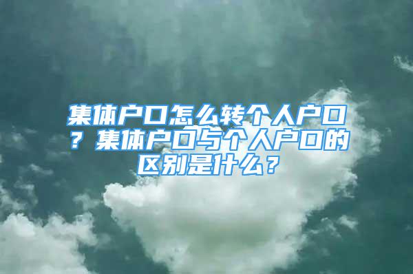 集體戶口怎么轉(zhuǎn)個(gè)人戶口？集體戶口與個(gè)人戶口的區(qū)別是什么？