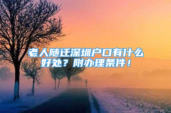 老人隨遷深圳戶口有什么好處？附辦理條件！