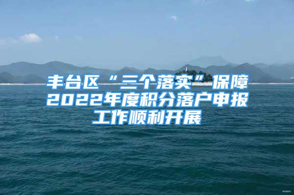 豐臺(tái)區(qū)“三個(gè)落實(shí)”保障2022年度積分落戶申報(bào)工作順利開(kāi)展