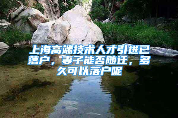 上海高端技術(shù)人才引進(jìn)已落戶，妻子能否隨遷，多久可以落戶呢