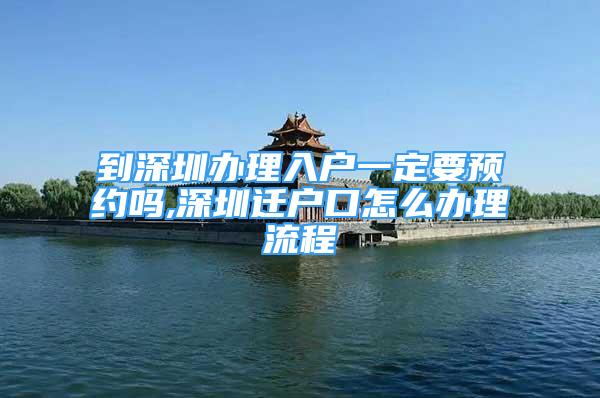 到深圳辦理入戶一定要預(yù)約嗎,深圳遷戶口怎么辦理流程