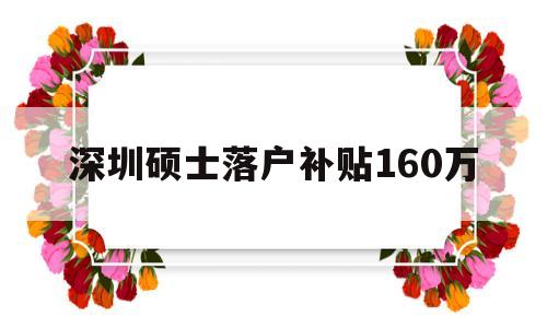 深圳碩士落戶補(bǔ)貼160萬(深圳碩士落戶補(bǔ)貼160萬元) 應(yīng)屆畢業(yè)生入戶深圳