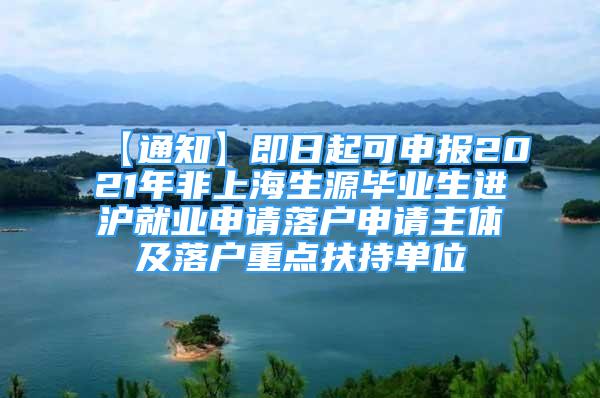 【通知】即日起可申報2021年非上海生源畢業(yè)生進滬就業(yè)申請落戶申請主體及落戶重點扶持單位