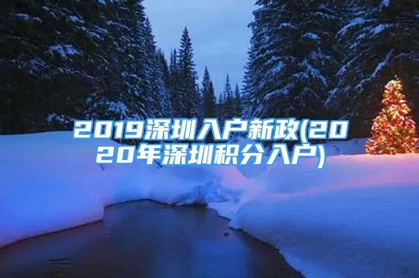 2019深圳入戶新政(2020年深圳積分入戶)