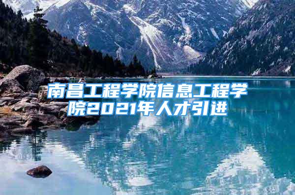 南昌工程學院信息工程學院2021年人才引進