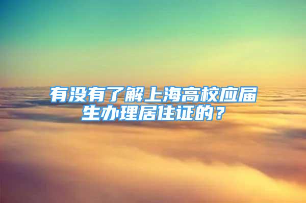 有沒有了解上海高校應(yīng)屆生辦理居住證的？