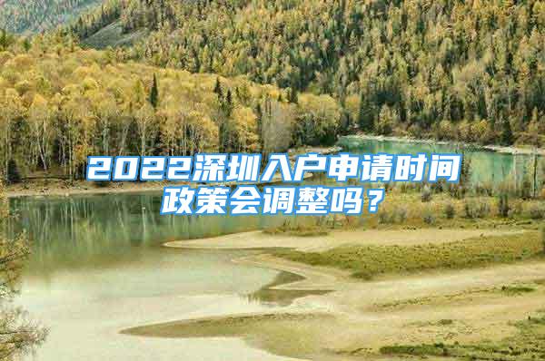 2022深圳入戶申請時間政策會調(diào)整嗎？