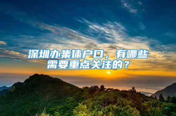 深圳辦集體戶口，有哪些需要重點關(guān)注的？