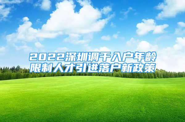 2022深圳調(diào)干入戶年齡限制人才引進(jìn)落戶新政策