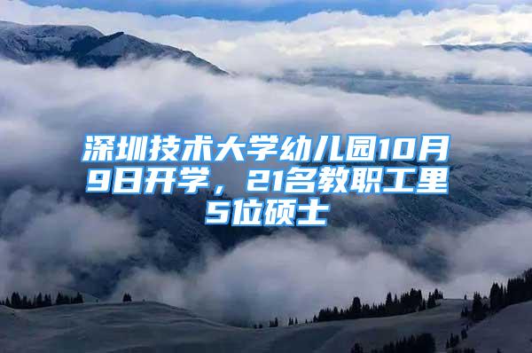 深圳技術(shù)大學(xué)幼兒園10月9日開學(xué)，21名教職工里5位碩士