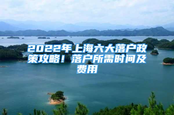 2022年上海六大落戶政策攻略！落戶所需時(shí)間及費(fèi)用