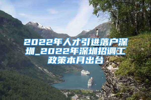 2022年人才引進(jìn)落戶深圳_2022年深圳招調(diào)工政策本月出臺(tái)